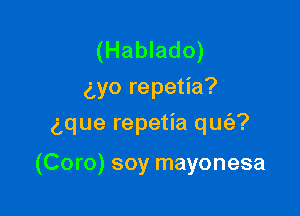 (Hablado)
ayo repetia?

gque repetia qm'a?

(Coro) soy mayonesa