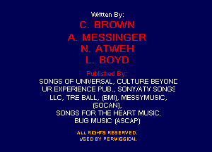 Written Byz

SONGS OF UNIVERSAL, CULTURE BEYONE
UR EXPERIENCE PUB., SONYIATU SONGS
LLC, TRE BALL, (BMI), MESSYMUSIC.
(SUDAN),

SONGS FOR THE HEART MUSIC
BUG MUSIC (ASCAP)

ALI. RON RESEK'IIED
MSEDIY 'ERVESDU