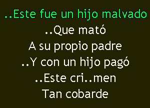 ..Este fue un hijo malvado
..Que matc')
A su propio padre

..Y con un hijo pagb
..Este cri..men
Tan cobarde