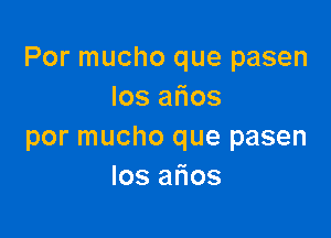 Por mucho que pasen
Ios aflos

por mucho que pasen
Ios arias