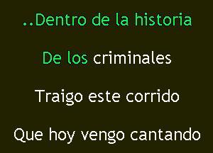 ..Dentro de la historia
De los criminales

Traigo este corrido

Que hoy vengo cantando