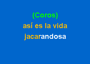 (Coros)
asi es la vida

jacarandosa