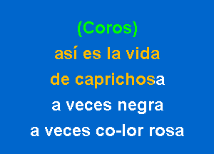 (Coros)
asi es la vida

de caprichosa
a veces negra
3 veces co-Ior rosa