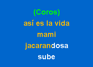 (Coros)
asi es la vida

mami
jacarandosa
sube