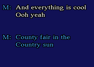 2 And everything is cool
Ooh yeah

County fair in the
Country sun