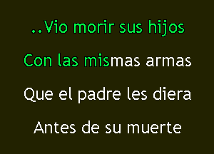 ..Vio morir sus hijos

Con las mismas armas

Que el padre les diera

Antes de su muerte