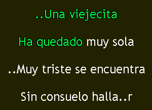 ..Una viejecita

Ha quedado muy sola

..Muy triste se encuentra

Sin consuelo halla..r