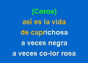 (Coros)
asi es la vida

de caprichosa
a veces negra
3 veces co-Ior rosa