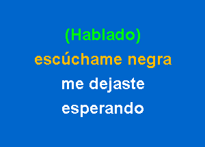 (Hablado)
escachame negra

me dejaste
esperando