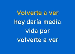 Volverte a ver
hoy daria media

Vida por
volverte a ver