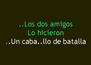 ..Los dos amigos

Lo hicieron
..Un caba..llo de batalla