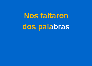 Nos faltaron
dos palabras