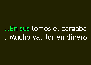 ..En sus lomos e'l cargaba

..Mucho va..lor en dinero