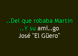 ..Del que robaba Martin

..Y su ami..go
Josef El GUero