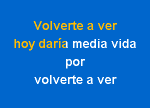 Volverte a ver
hoy daria media vida

por
volverte a ver