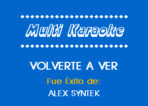 OOOOOOOOOOOOOOOOOOOOOO

MW? WQWQ

OOOOOOOOOOOOOOOOOOOOOO

VOLVERTE A VER

Fue Exito dez
ALEX SYNTEK