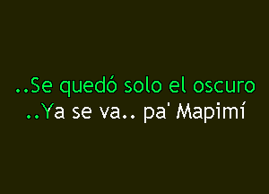 ..Se quedb solo el oscuro

..Ya se va.. pa' Mapimi