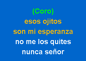 (Coro)
esos ojitos

son mi esperanza
no me los quites
nunca selior