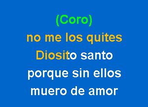 (Coro)
no me los quites

Diosito santo
porque sin ellos
muero de amor