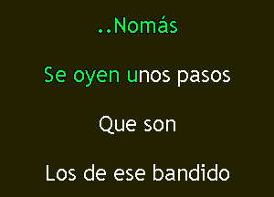 ..Nomas

Se oyen unos pasos

Que son

Los de ese bandido