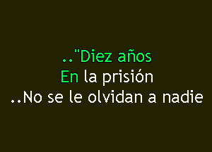 ..Diez afms

En la prisic'm
..No se le olvidan a nadie