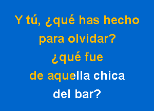 Y tL'I, gquz has hecho
para olvidar?

qu fue
de aquella chica
del bar?