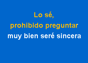 Lo 36),
prohibido preguntar

muy bien sert'e sincera