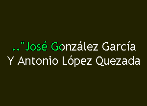 ..Jow Gonzalez Garcia

Y Antonio prez Quezada