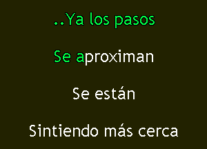 ..Ya los pasos

Se aproximan
Se estafm

Sintiendo mas cerca