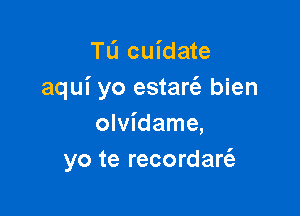 TL'I cuidate
aqui yo estartfz bien

olvidame,
yo te recordart'e