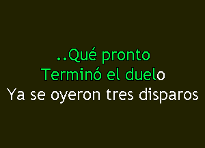 ..Qw pronto

Terminc') el duelo
Ya se oyeron tres disparos