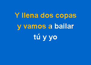 Y Ilena dos copas
y vamos a bailar

tL'Iyyo