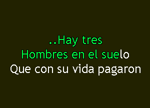 ..Hay tres

Hombres en el suelo
Que con su Vida pagaron