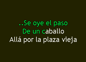 ..Se oye el paso
De un caballo

Allc41 por la plaza vieja