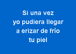 Si una vez
yo pudiera llegar

a erizar de frl'o
tu piel