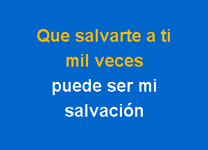 Que salvarte a ti
mil veces

puede ser mi
salvacic'm