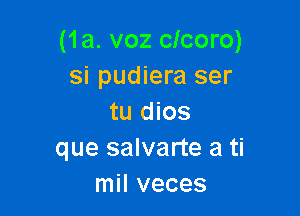 (1a. voz cicoro)
si pudiera ser

tu dios
que salvarte a ti
mil veces