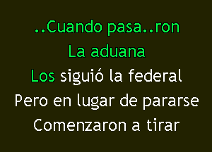 ..Cuando pasa..ron
La aduana
Los siguic') la federal
Pero en lugar de pararse
Comenzaron a tirar