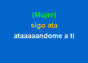 (M ujer)
sigo ata

ataaaaandome a ti