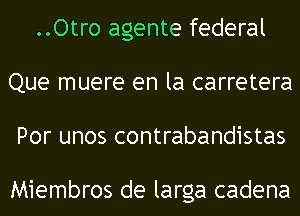 ..Otro agente federal
Que muere en la carretera
Por unos contrabandistas

Miembros de larga cadena