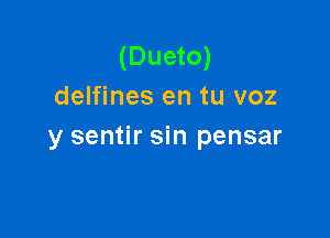 (Dueto)
delfines en tu voz

y sentir sin pensar