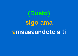 (Dueto)
sigo ama

amaaaaandote a ti