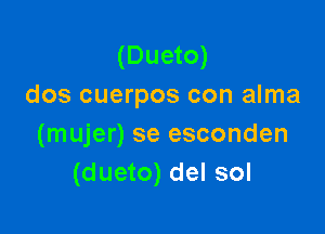 (Dueto)
dos cuerpos con alma

(mujer) se esconden
(dueto) del sol