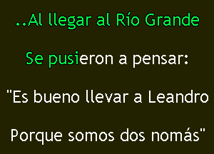 ..Al llegar at Rio Grande
Se pusieron a pensarz
Es bueno llevar a Leandro

Porque somos dos nomas