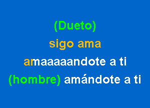 (Dueto)
sigo ama

amaaaaandote a ti
(hombre) ama'mdote a ti