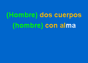 (Hombre) dos cuerpos
(hombre) con alma