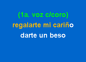 (1a. voz clcoro)
regalarte mi caririo

darte un beso