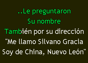 ..Le preguntaron
Su nombre
TambieZ-n por su direccic'm
Me llamo Silvano Gracia
Soy de China, Nuevo Lec'm