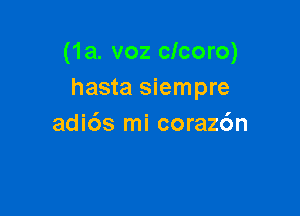 (1a. voz clcoro)
hasta siempre

adids mi coraz6n