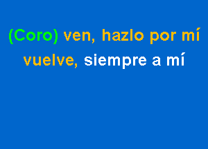 (Coro) ven, hazlo por mi
vuelve, siempre a mi